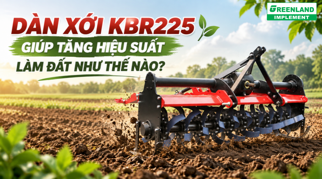 DÀN XỚI GREENLAND KBR225 GIÚP TĂNG HIỆU SUẤT LÀM ĐẤT NHƯ THẾ NÀO?