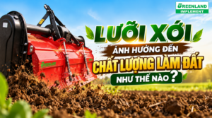 Lưỡi xới ảnh hưởng như thế nào đến chất lượng làm đất